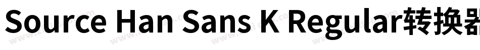 Source Han Sans K Regular转换器字体转换